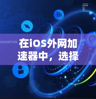 在iOS外网加速器中，选择合适的加速器是一个重要的步骤，因为不同的应用有不同的功能和性能特点。以下是几个常见的iOS外网加速器及其优缺点，供你参考