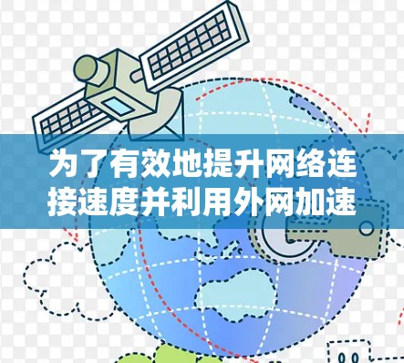 为了有效地提升网络连接速度并利用外网加速器,以下是一些详细的步骤和考虑 为了有效地提升网络连接速度并利用外网加速器,以下是一些详细的步骤和考虑