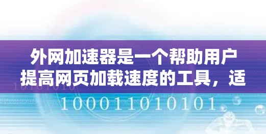 外网加速器是一个帮助用户提高网页加载速度的工具，适用于下载外部网站或处理大型文件。以下是对外网加速器的总结和建议