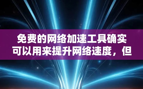 免费的网络加速工具确实可以用来提升网络速度,但由于它们通常基于免费软件,存在一定的风险,建议在使用前仔细评估以下几点 免费的网络加速工具确实可以用来提升网络速度,但由于它们通常基于免费软件,存在一定的风险,建议在使用前仔细评估以下几点
