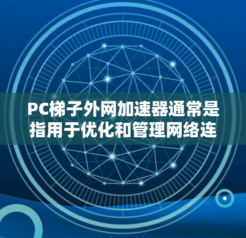 PC梯子外网加速器通常是指用于优化和管理网络连接的工具，尤其在PC和网络连接方面。以下是一些可能的加速器类型，帮助您选择适合的工具