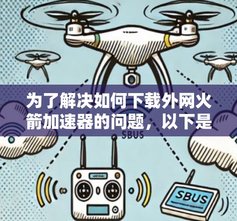 为了解决如何下载外网火箭加速器的问题,以下是一些步骤和建议 为了解决如何下载外网火箭加速器的问题,以下是一些步骤和建议