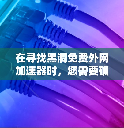 在寻找黑洞免费外网加速器时，您需要确保该加速器能够直接连接到您的外部网，并且能够提供稳定和高效的网络连接。以下是一些推荐的外部网络加速器，它们通常支持快速连接和直接连接到外部网