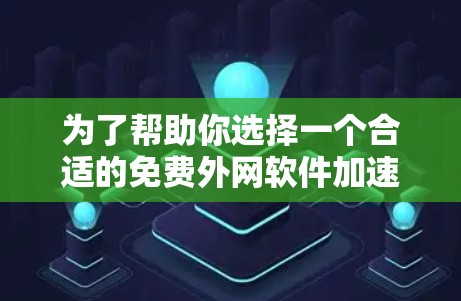 为了帮助你选择一个合适的免费外网软件加速器,我整理了一些关键点,并提供了一个明确的步骤指南 为了帮助你选择一个合适的免费外网软件加速器,我整理了一些关键点,并提供了一个明确的步骤指南