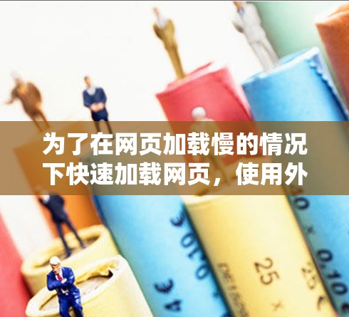 为了在网页加载慢的情况下快速加载网页，使用外网加速器是一个有效的方法。以下是详细的步骤和注意事项