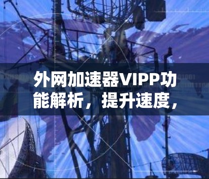 外网加速器VIPP功能解析，提升速度，便捷出行