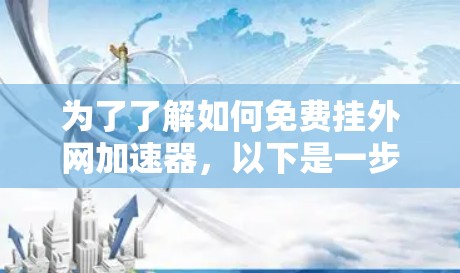 为了了解如何免费挂外网加速器,以下是一步步的指南 为了了解如何免费挂外网加速器,以下是一步步的指南