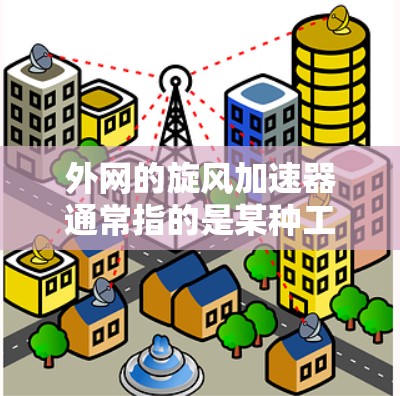 外网的旋风加速器通常指的是某种工具或软件,用于加速数据传输或优化网络性能。这些工具可以帮助用户在互联网上更快地接收到数据,从而减少延迟和网络拥堵 外网的旋风加速器通常指的是某种工具或软件,用于加速数据传输或优化网络性能。这些工具可以帮助用户在互联网上更快地接收到数据,从而减少延迟和网络拥堵