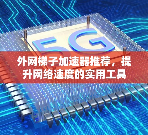 外网梯子加速器推荐，提升网络速度的实用工具