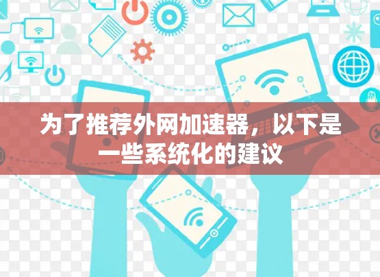 为了推荐外网加速器,以下是一些系统化的建议 为了推荐外网加速器,以下是一些系统化的建议