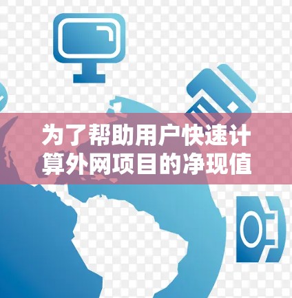 为了帮助用户快速计算外网项目的净现值(NPV)以下是一些推荐的NPV加速器工具,根据用户需求的不同而有所侧重 为了帮助用户快速计算外网项目的净现值(NPV)以下是一些推荐的NPV加速器工具,根据用户需求的不同而有所侧重
