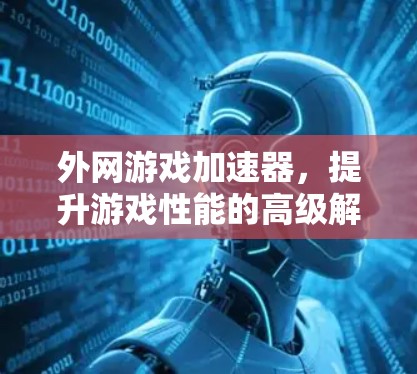 外网游戏加速器,提升游戏性能的高级解决方案 外网游戏加速器,提升游戏性能的高级解决方案