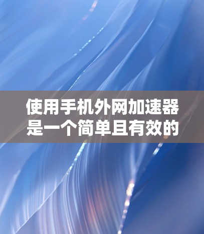 使用手机外网加速器是一个简单且有效的方法来提升数据传输速度。以下是使用外网加速器的步骤指南 使用手机外网加速器是一个简单且有效的方法来提升数据传输速度。以下是使用外网加速器的步骤指南