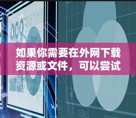 如果你需要在外网下载资源或文件,可以尝试以下几种外网加速器工具。以下推荐的工具是最常见的外网加速器推荐 如果你需要在外网下载资源或文件,可以尝试以下几种外网加速器工具。以下推荐的工具是最常见的外网加速器推荐