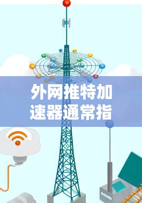 外网推特加速器通常指的是用于在外部网络上连接到推特（Twitter）的加速工具。以下是一些常见的外网推特加速器推荐和使用方法