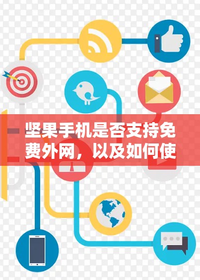 坚果手机是否支持免费外网，以及如何使用这个功能，需要根据官方信息和实际体验来判断。以下是详细的步骤和信息