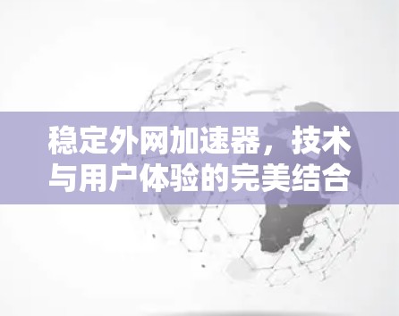 稳定外网加速器,技术与用户体验的完美结合 稳定外网加速器,技术与用户体验的完美结合