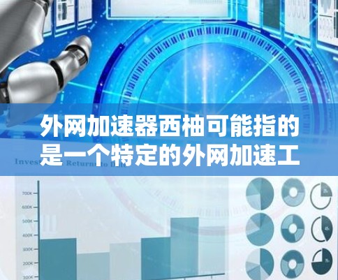外网加速器西柚可能指的是一个特定的外网加速工具或应用,但西柚这个词不太常见,可能是一个特定的软件名称。如果你指的是外网加速器,那么以下是一些常见的外网加速器软件,你可以选择使用 外网加速器西柚可能指的是一个特定的外网加速工具或应用,但西柚这个词不太常见,可能是一个特定的软件名称。如果你指的是外网加速器,那么以下是一些常见的外网加速器软件,你可以选择使用