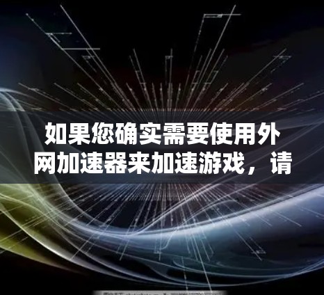 如果您确实需要使用外网加速器来加速游戏，请您参考以下建议