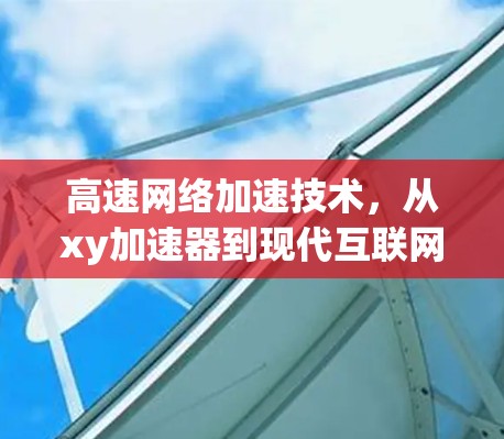 高速网络加速技术，从xy加速器到现代互联网的基础