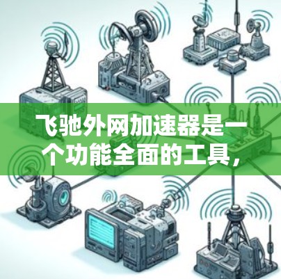 飞驰外网加速器是一个功能全面的工具,旨在优化网络连接和处理文件上传。以下是详细的使用指南 飞驰外网加速器是一个功能全面的工具,旨在优化网络连接和处理文件上传。以下是详细的使用指南