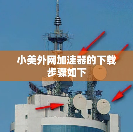小美外网加速器的下载步骤如下 小美外网加速器的下载步骤如下
