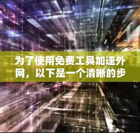 为了使用免费工具加速外网,以下是一个清晰的步骤指南 为了使用免费工具加速外网,以下是一个清晰的步骤指南
