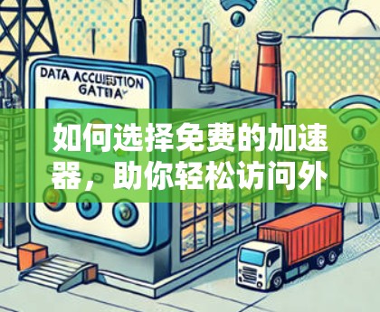 如何选择免费的加速器，助你轻松访问外网