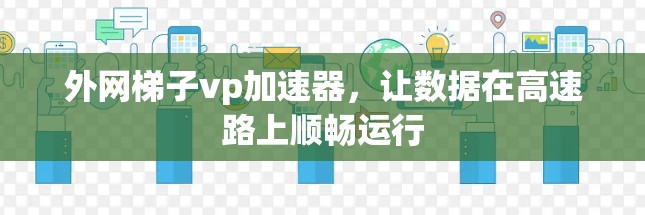 外网梯子vp加速器，让数据在高速路上顺畅运行