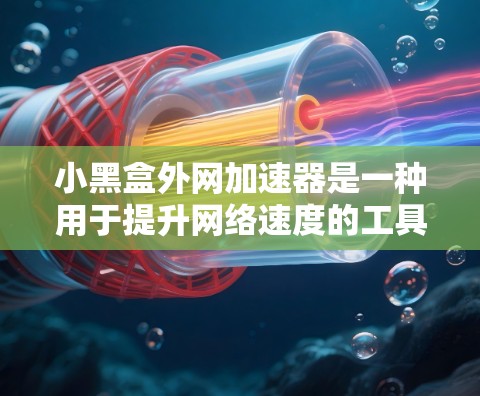 小黑盒外网加速器是一种用于提升网络速度的工具，通常适用于那些经常在互联网上使用或希望优化上网体验的用户。以下是对该工具的详细分析