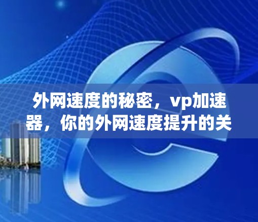外网速度的秘密，vp加速器，你的外网速度提升的关键武器