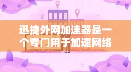 迅捷外网加速器是一个专门用于加速网络连接的软件，通常在中文平台如百度、腾讯、网易等提供下载服务。以下是下载迅捷外网加速器的步骤
