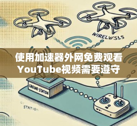 使用加速器外网免费观看YouTube视频需要遵守以下步骤和注意事项 使用加速器外网免费观看YouTube视频需要遵守以下步骤和注意事项