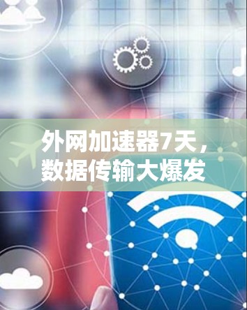 外网加速器7天，数据传输大爆发