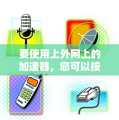 要使用上外网上的加速器,您可以按照以下步骤操作 要使用上外网上的加速器,您可以按照以下步骤操作