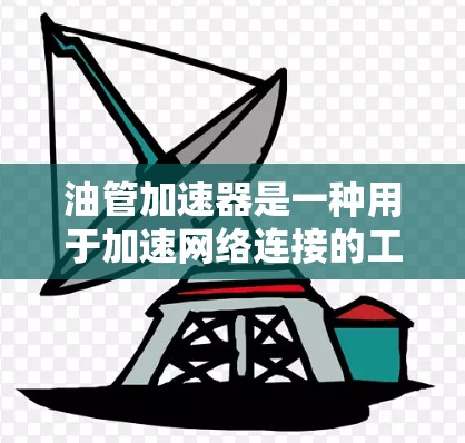 油管加速器是一种用于加速网络连接的工具，通常用于提升网络速度。如果你是在寻找一个免费的油管加速器，并且希望它能够连接到外网，以下是一些建议和信息