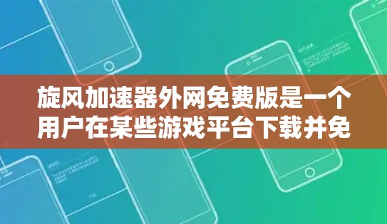 旋风加速器外网免费版是一个用户在某些游戏平台下载并免费使用的一种加速工具。虽然它看起来方便，但实际使用中可能需要考虑以下几点