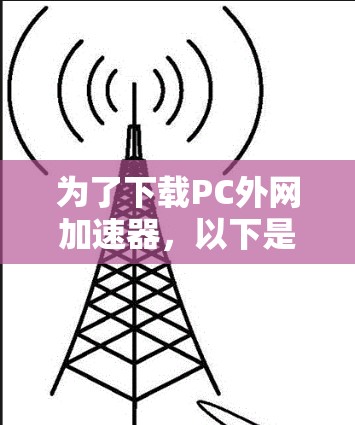 为了下载PC外网加速器,以下是一些推荐的免费工具,它们提供了多种功能,帮助你优化网络连接 为了下载PC外网加速器,以下是一些推荐的免费工具,它们提供了多种功能,帮助你优化网络连接