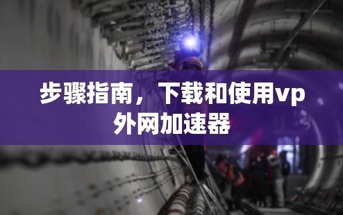 步骤指南,下载和使用vp外网加速器 步骤指南,下载和使用vp外网加速器