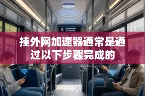 挂外网加速器通常是通过以下步骤完成的 挂外网加速器通常是通过以下步骤完成的