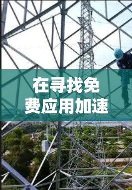 在寻找免费应用加速器外网的解决方案时,以下是一些综合考虑的因素和推荐方案 在寻找免费应用加速器外网的解决方案时,以下是一些综合考虑的因素和推荐方案