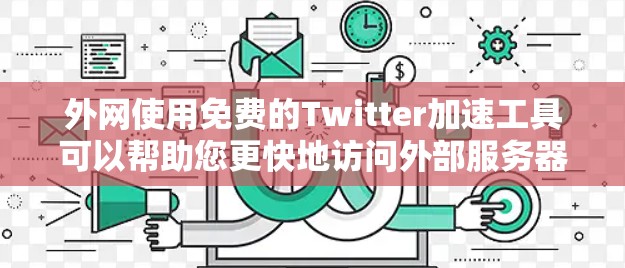 外网使用免费的Twitter加速工具可以帮助您更快地访问外部服务器上的Twitter页面。以下是几个常见的免费工具推荐，您可以根据自己的需求和网络情况选择合适的工具