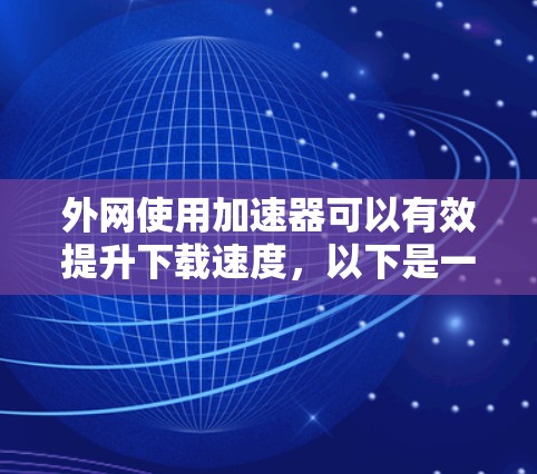 外网使用加速器可以有效提升下载速度，以下是一步步的指南