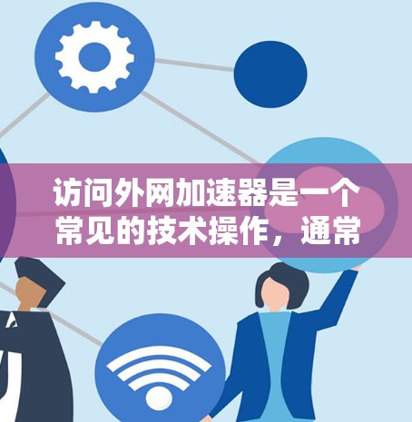 访问外网加速器是一个常见的技术操作,通常包括以下几种途径 访问外网加速器是一个常见的技术操作,通常包括以下几种途径
