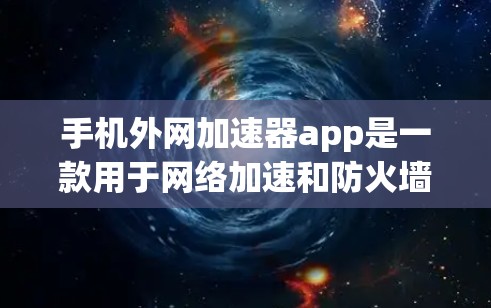 手机外网加速器app是一款用于网络加速和防火墙管理的工具。以下是关于该应用的详细信息 手机外网加速器app是一款用于网络加速和防火墙管理的工具。以下是关于该应用的详细信息