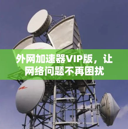外网加速器VIP版,让网络问题不再困扰 外网加速器VIP版,让网络问题不再困扰