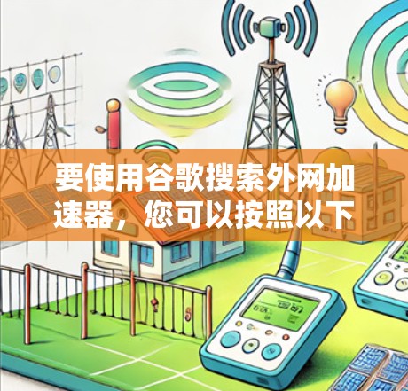 要使用谷歌搜索外网加速器，您可以按照以下步骤进行
