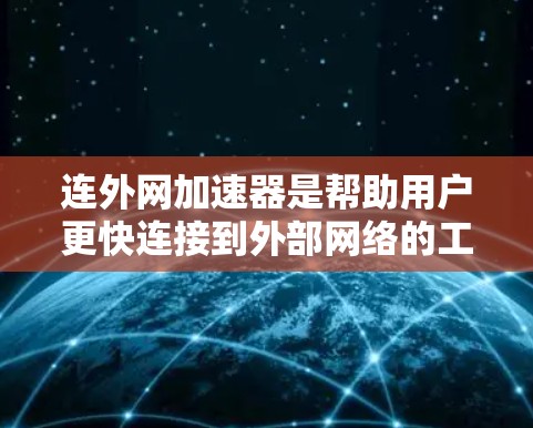 连外网加速器是帮助用户更快连接到外部网络的工具,适用于多种场景,包括晚上、周末、远程办公等。以下是一些推荐的加速器类型及其适用场景 连外网加速器是帮助用户更快连接到外部网络的工具,适用于多种场景,包括晚上、周末、远程办公等。以下是一些推荐的加速器类型及其适用场景