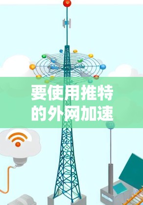 要使用推特的外网加速器高效连接到推特服务器，可以按照以下步骤进行