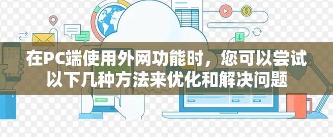 在PC端使用外网功能时，您可以尝试以下几种方法来优化和解决问题